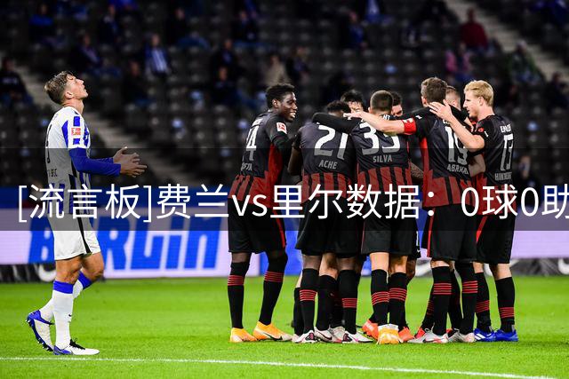 [流言板]费兰vs里尔数据：0球0助，0射正+0过人+ 1次错失绝佳机会